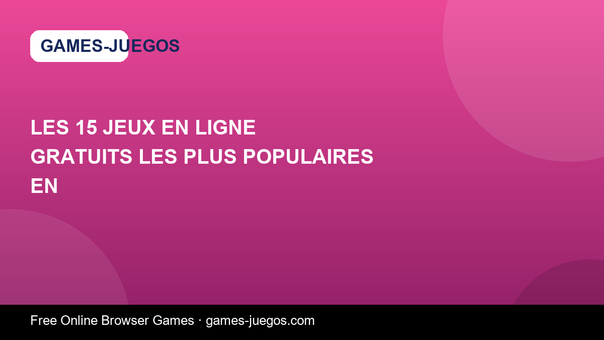 Les 15 Jeux En Ligne Gratuits Les Plus Populaires en — Games-Juegos article cover